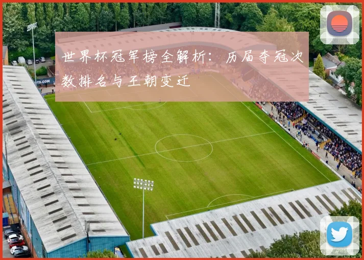 世界杯冠军榜全解析：历届夺冠次数排名与王朝变迁