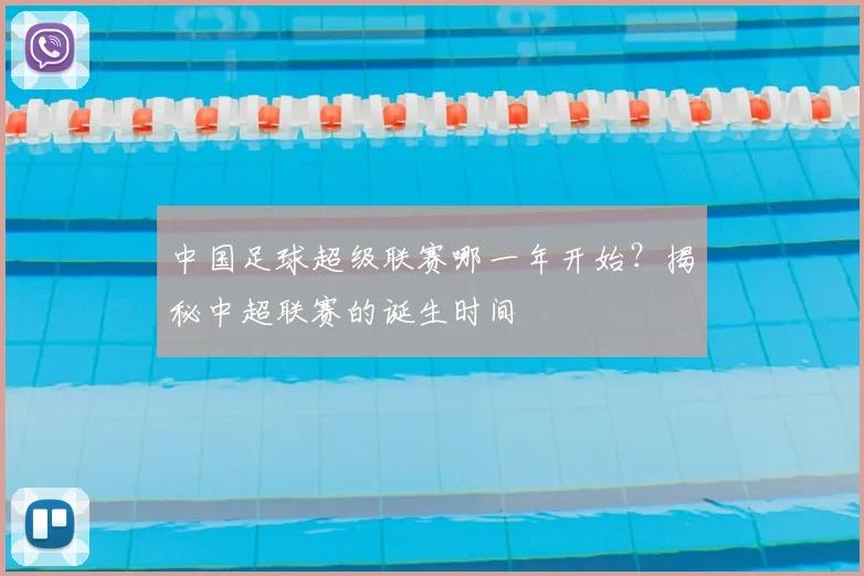 中国足球超级联赛哪一年开始？揭秘中超联赛的诞生时间