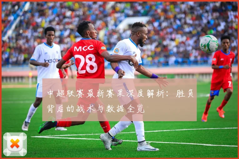 中超联赛最新赛果深度解析：胜负背后的战术与数据全览