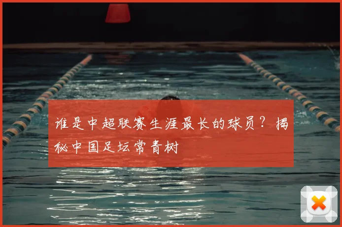 谁是中超联赛生涯最长的球员？揭秘中国足坛常青树