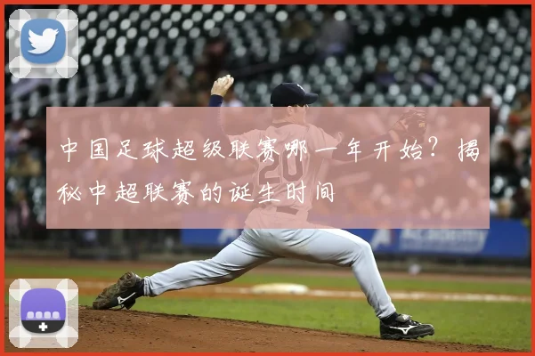 中国足球超级联赛哪一年开始？揭秘中超联赛的诞生时间
