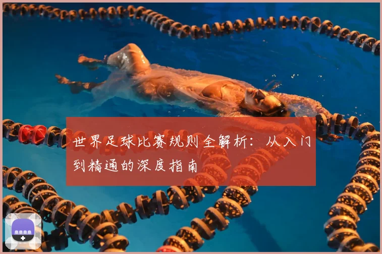 世界足球比赛规则全解析：从入门到精通的深度指南