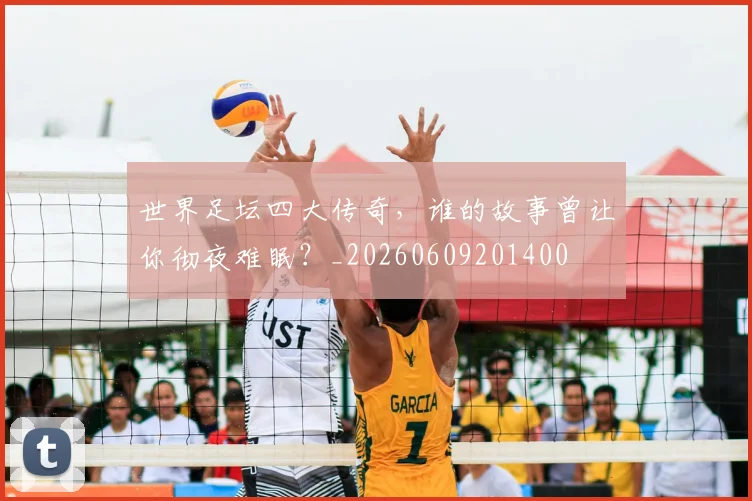 世界足坛四大传奇，谁的故事曾让你彻夜难眠？_20260609201400