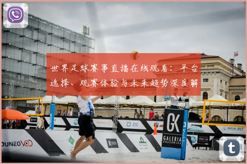 世界足球赛事直播在线观看：平台选择、观赛体验与未来趋势深度解析