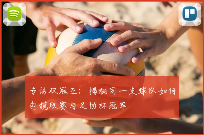 专访双冠王:揭秘同一支球队如何包揽联赛与足协杯冠军