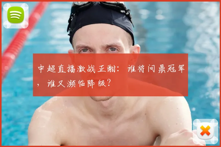 中超直播激战正酣：谁将问鼎冠军，谁又濒临降级？