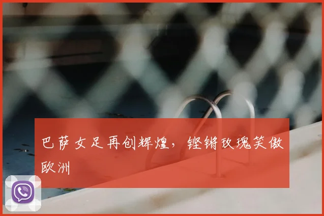 巴萨女足再创辉煌，铿锵玫瑰笑傲欧洲