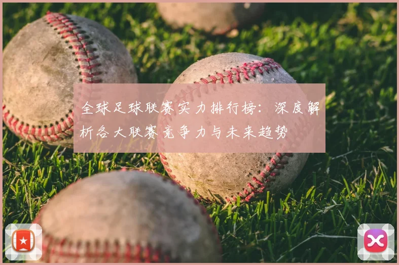 全球足球联赛实力排行榜:深度解析各大联赛竞争力与未来趋势