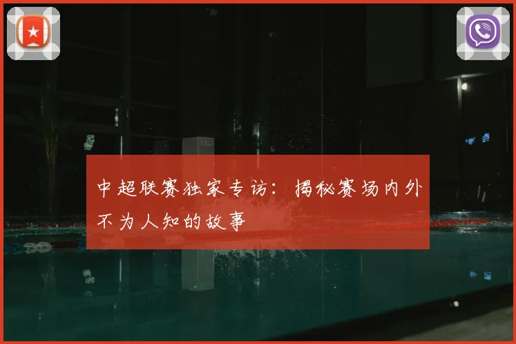 中超联赛独家专访：揭秘赛场内外不为人知的故事
