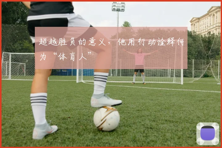 超越胜负的意义，他用行动诠释何为“体育人”