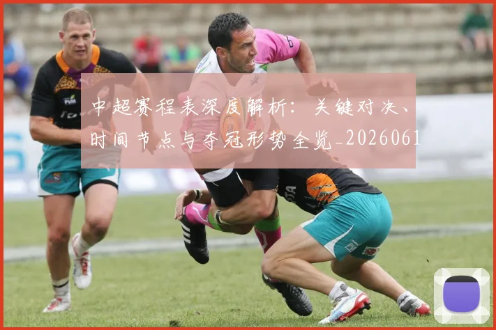 中超赛程表深度解析：关键对决、时间节点与夺冠形势全览_20260611140942