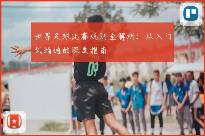 世界足球比赛规则全解析:从入门到精通的深度指南