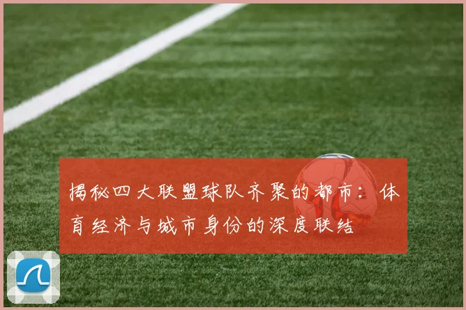 揭秘四大联盟球队齐聚的都市：体育经济与城市身份的深度联结