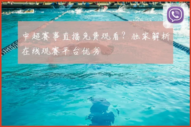 中超赛事直播免费观看？独家解析在线观赛平台优劣