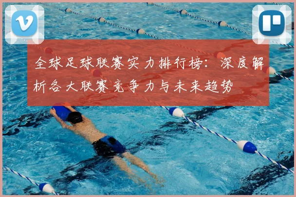 全球足球联赛实力排行榜:深度解析各大联赛竞争力与未来趋势
