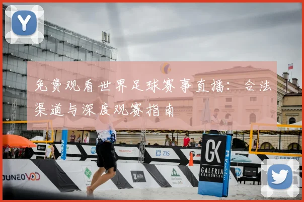 免费观看世界足球赛事直播：合法渠道与深度观赛指南
